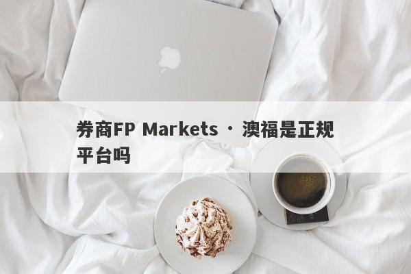 券商FP Markets · 澳福是正规平台吗