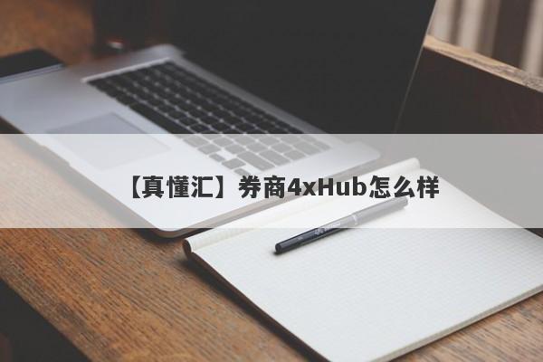 【真懂汇】券商4xHub怎么样
