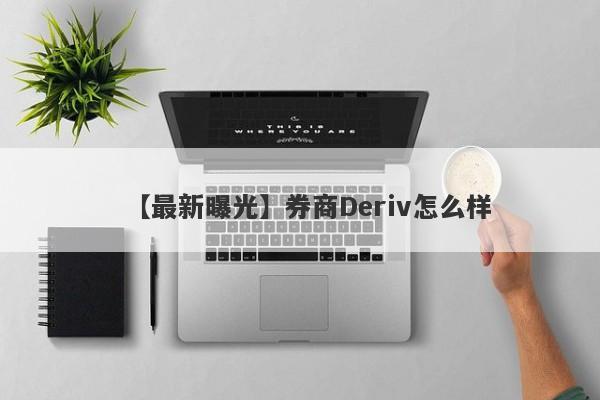 【最新曝光】券商Deriv怎么样
