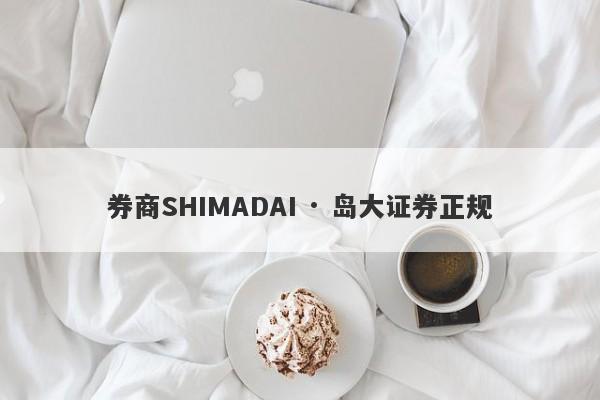 券商SHIMADAI · 岛大证券正规