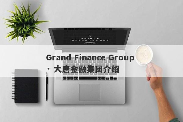 Grand Finance Group · 大唐金融集团介绍