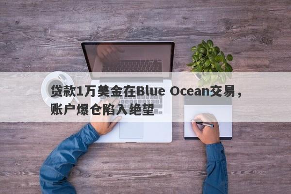 贷款1万美金在Blue Ocean交易，账户爆仓陷入绝望