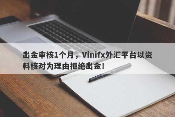 出金审核1个月，Vinifx外汇平台以资料核对为理由拒绝出金！