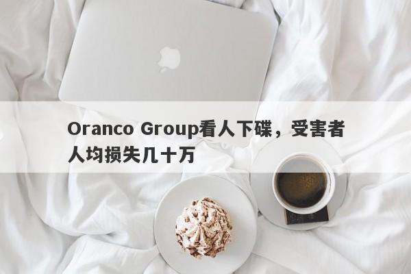 Oranco Group看人下碟，受害者人均损失几十万