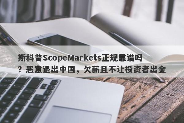 斯科普ScopeMarkets正规靠谱吗？恶意退出中国，欠薪且不让投资者出金