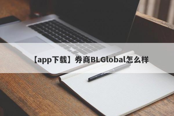 【app下载】券商BLGlobal怎么样
