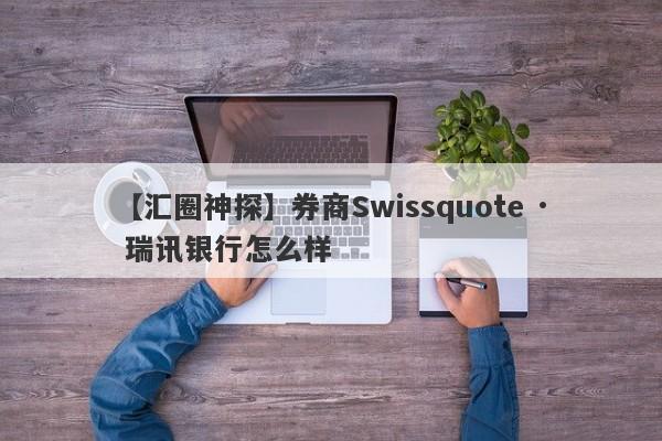 【汇圈神探】券商Swissquote · 瑞讯银行怎么样
