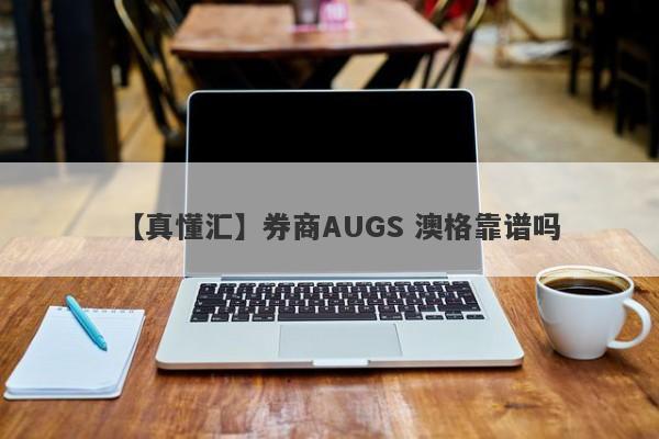 【真懂汇】券商AUGS 澳格靠谱吗
