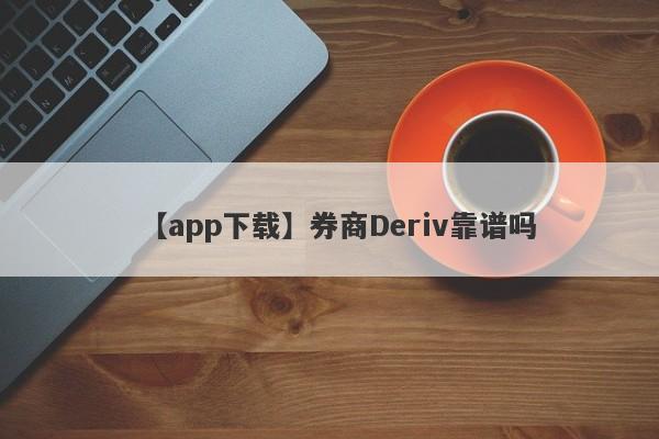 【app下载】券商Deriv靠谱吗
