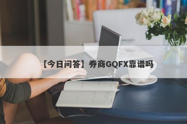 【今日问答】券商GQFX靠谱吗
