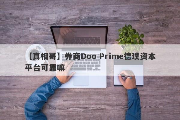 【真相哥】券商Doo Prime德璞资本平台可靠嘛
