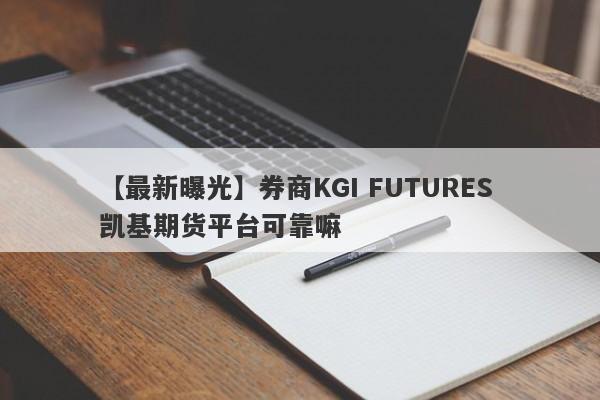 【最新曝光】券商KGI FUTURES 凯基期货平台可靠嘛
