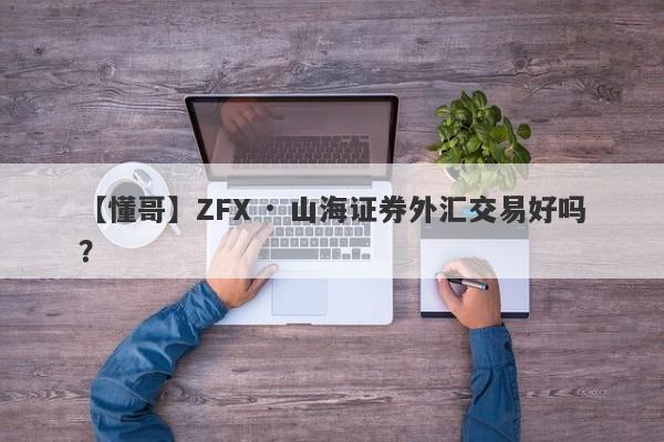 【懂哥】ZFX · 山海证券外汇交易好吗？
