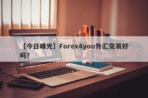 【今日曝光】Forex4you外汇交易好吗？
