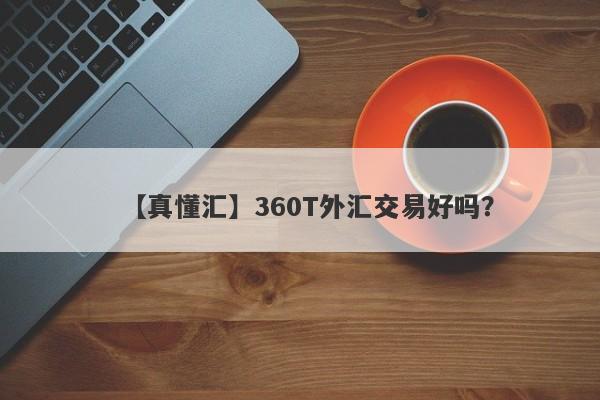 【真懂汇】360T外汇交易好吗？
