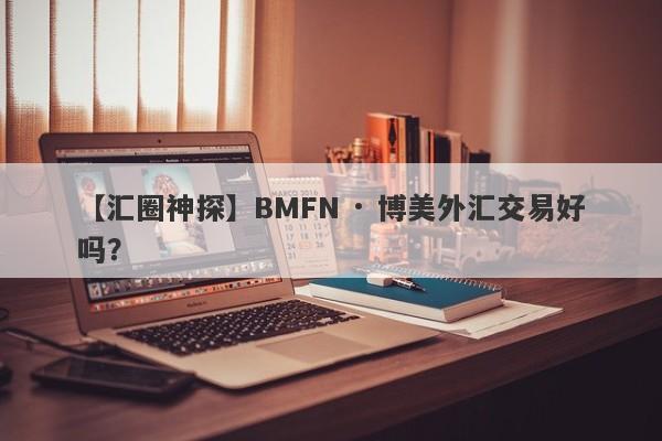 【汇圈神探】BMFN · 博美外汇交易好吗？
