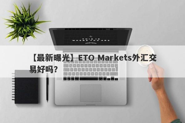 【最新曝光】ETO Markets外汇交易好吗？
