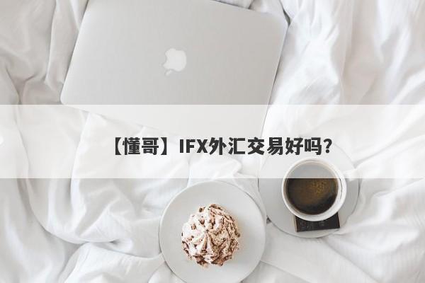 【懂哥】IFX外汇交易好吗？
