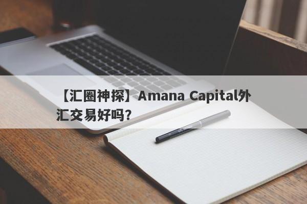 【汇圈神探】Amana Capital外汇交易好吗？
