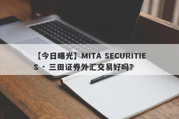 【今日曝光】MITA SECURITIES · 三田证券外汇交易好吗？
