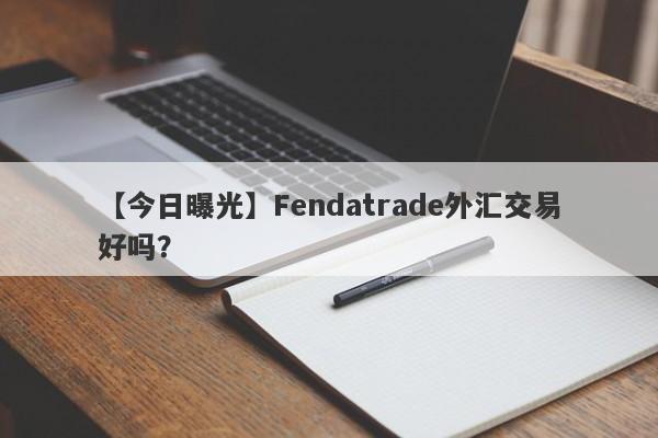 【今日曝光】Fendatrade外汇交易好吗？
