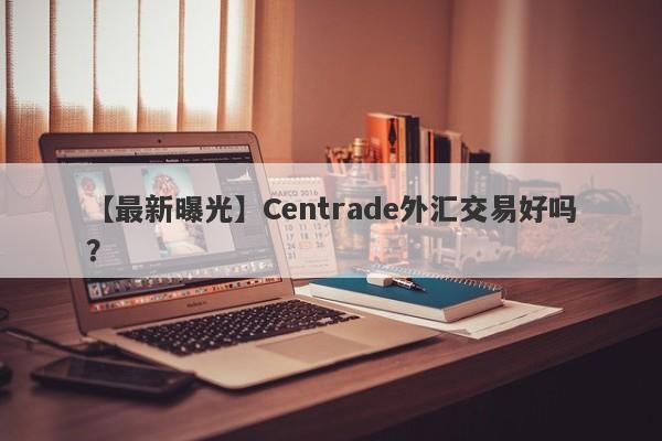 【最新曝光】Centrade外汇交易好吗？
