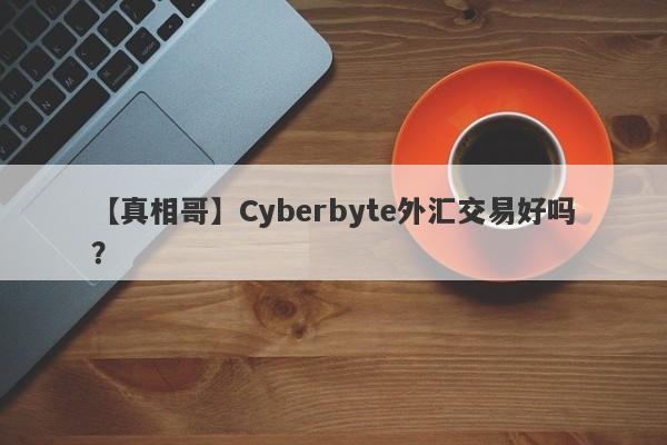 【真相哥】Cyberbyte外汇交易好吗？
