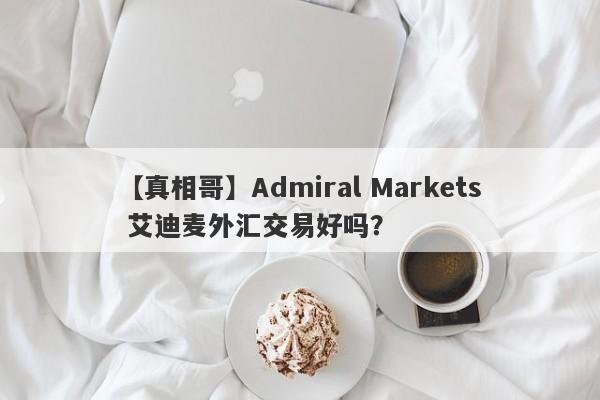 【真相哥】Admiral Markets 艾迪麦外汇交易好吗？
