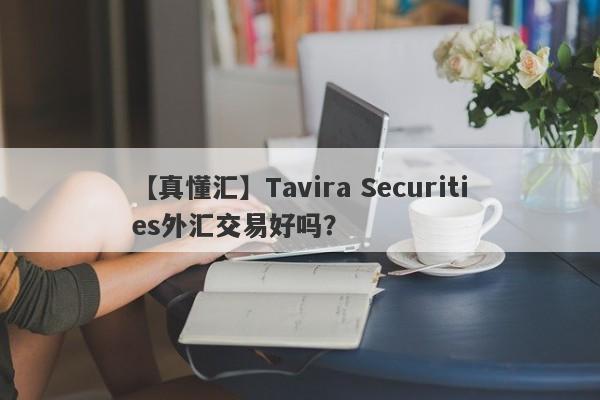 【真懂汇】Tavira Securities外汇交易好吗？
