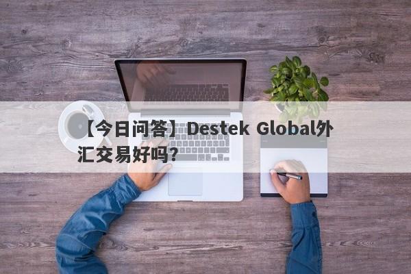 【今日问答】Destek Global外汇交易好吗？
