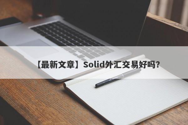 【最新文章】Solid外汇交易好吗？
