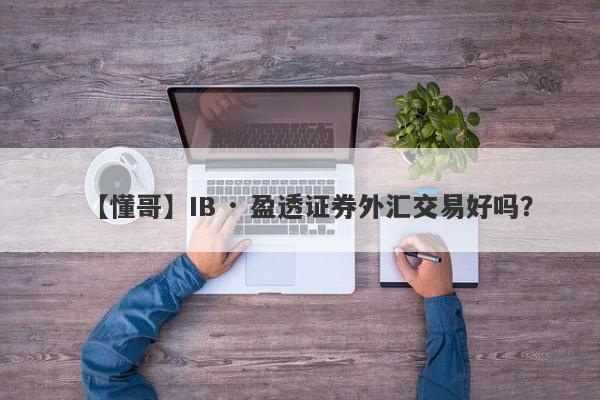 【懂哥】IB · 盈透证券外汇交易好吗？
