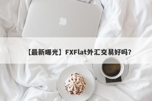 【最新曝光】FXFlat外汇交易好吗？
