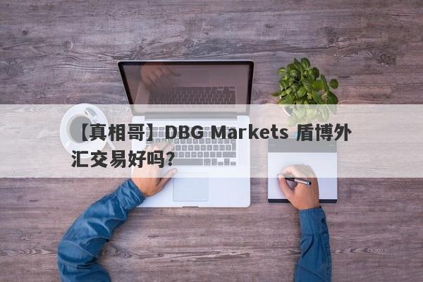 【真相哥】DBG Markets 盾博外汇交易好吗？
