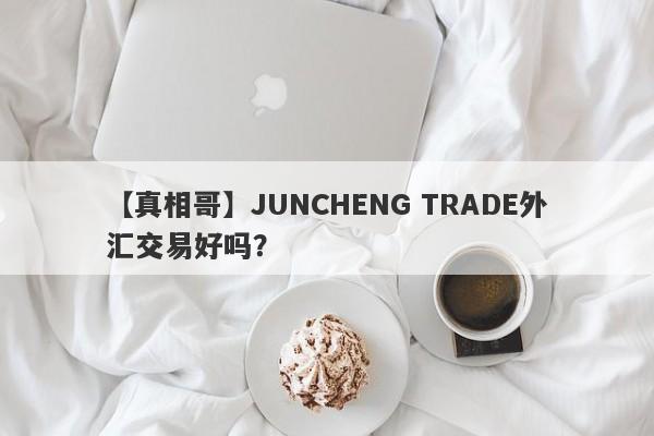 【真相哥】JUNCHENG TRADE外汇交易好吗？
