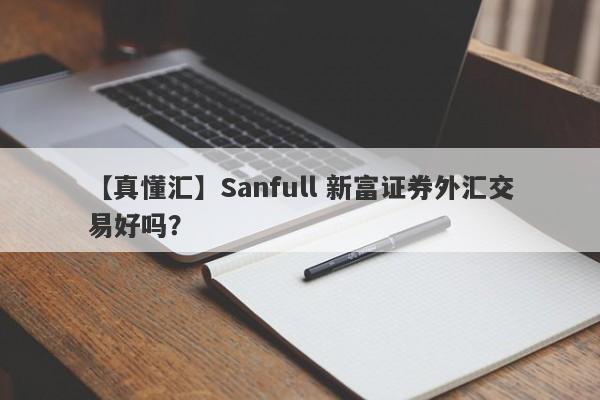 【真懂汇】Sanfull 新富证券外汇交易好吗？
