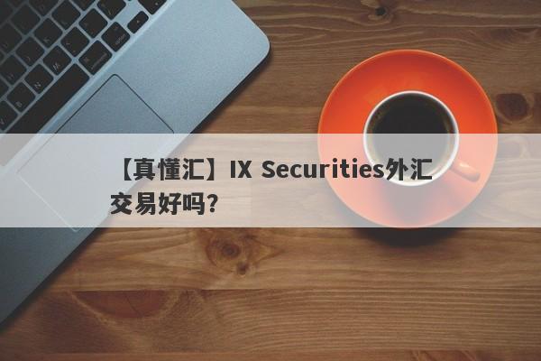 【真懂汇】IX Securities外汇交易好吗？
