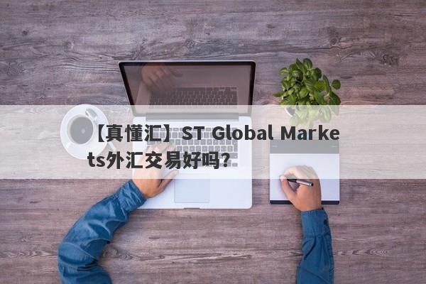 【真懂汇】ST Global Markets外汇交易好吗？
