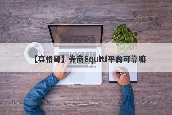 【真相哥】券商Equiti平台可靠嘛
