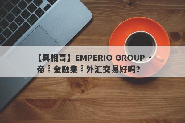 【真相哥】EMPERIO GROUP · 帝鋒金融集團外汇交易好吗？
