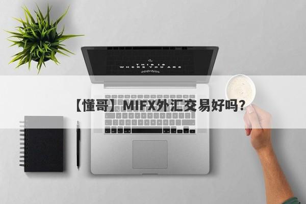 【懂哥】MIFX外汇交易好吗？
