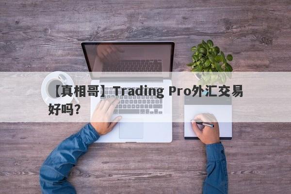 【真相哥】Trading Pro外汇交易好吗？
