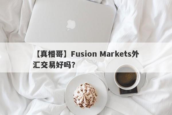 【真相哥】Fusion Markets外汇交易好吗？
