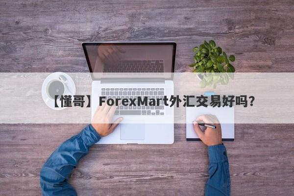 【懂哥】ForexMart外汇交易好吗？
