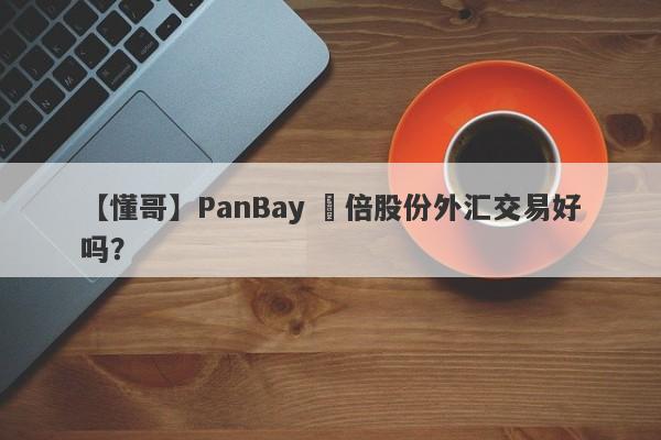 【懂哥】PanBay 盤倍股份外汇交易好吗？
