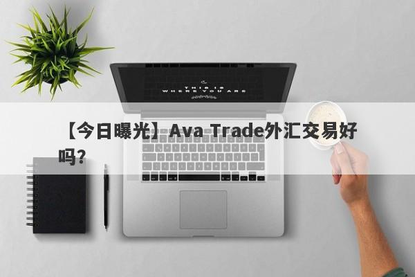 【今日曝光】Ava Trade外汇交易好吗？
