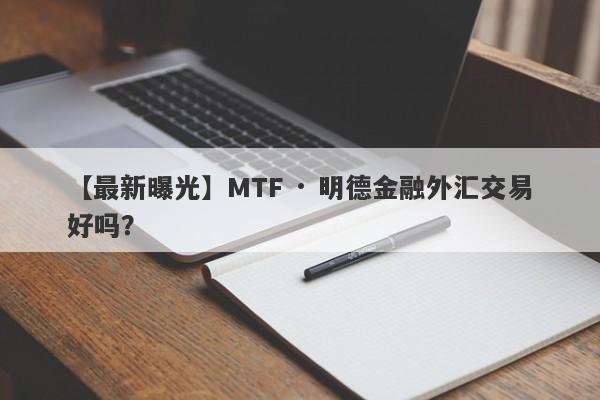 【最新曝光】MTF · 明德金融外汇交易好吗？
