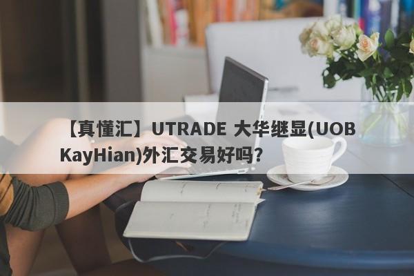 【真懂汇】UTRADE 大华继显(UOBKayHian)外汇交易好吗？
