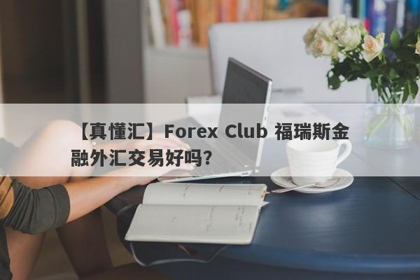 【真懂汇】Forex Club 福瑞斯金融外汇交易好吗？
