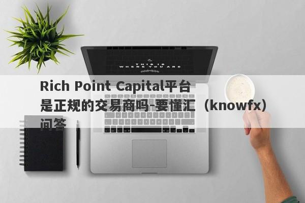 Rich Point Capital平台是正规的交易商吗-要懂汇（knowfx）问答